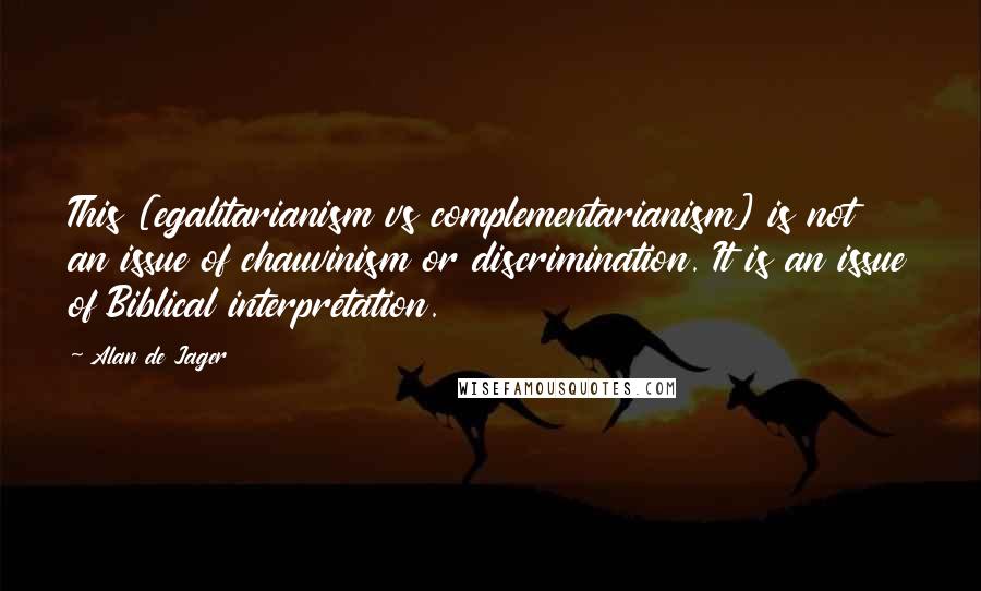 Alan De Jager Quotes: This [egalitarianism vs complementarianism] is not an issue of chauvinism or discrimination. It is an issue of Biblical interpretation.