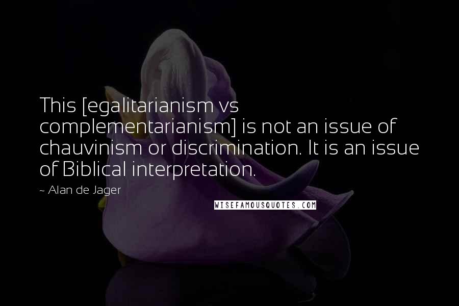 Alan De Jager Quotes: This [egalitarianism vs complementarianism] is not an issue of chauvinism or discrimination. It is an issue of Biblical interpretation.