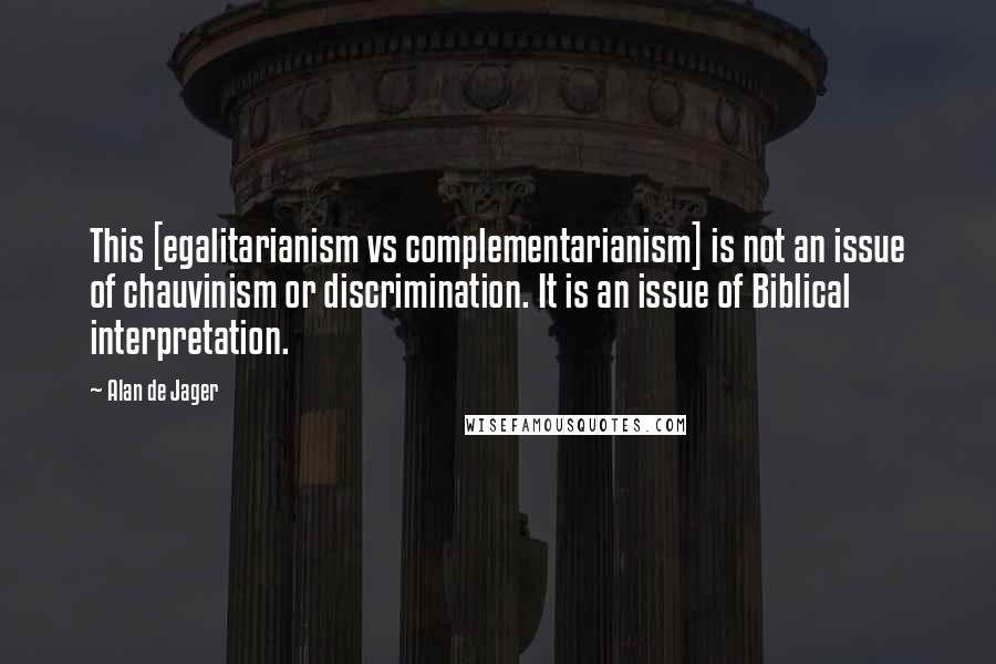 Alan De Jager Quotes: This [egalitarianism vs complementarianism] is not an issue of chauvinism or discrimination. It is an issue of Biblical interpretation.