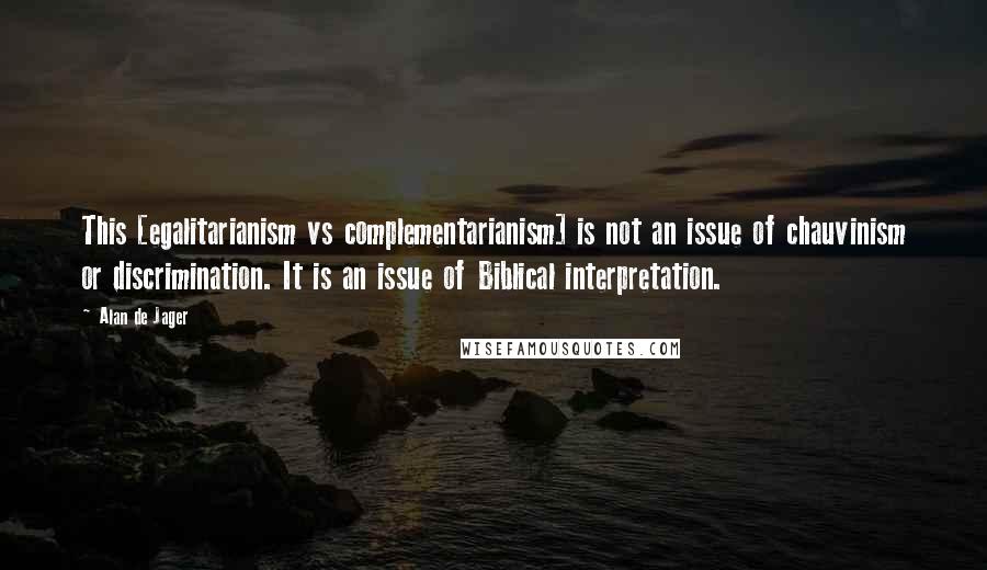 Alan De Jager Quotes: This [egalitarianism vs complementarianism] is not an issue of chauvinism or discrimination. It is an issue of Biblical interpretation.