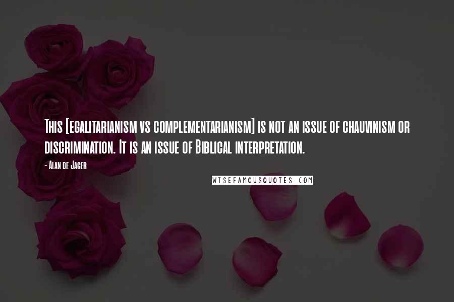 Alan De Jager Quotes: This [egalitarianism vs complementarianism] is not an issue of chauvinism or discrimination. It is an issue of Biblical interpretation.