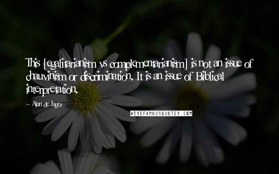 Alan De Jager Quotes: This [egalitarianism vs complementarianism] is not an issue of chauvinism or discrimination. It is an issue of Biblical interpretation.