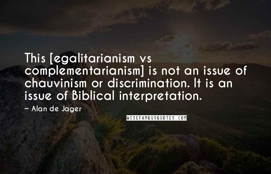 Alan De Jager Quotes: This [egalitarianism vs complementarianism] is not an issue of chauvinism or discrimination. It is an issue of Biblical interpretation.