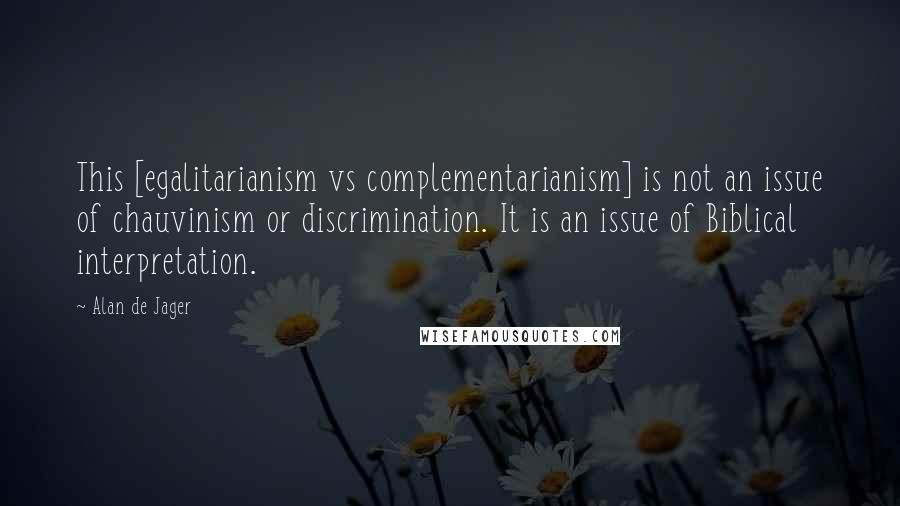 Alan De Jager Quotes: This [egalitarianism vs complementarianism] is not an issue of chauvinism or discrimination. It is an issue of Biblical interpretation.