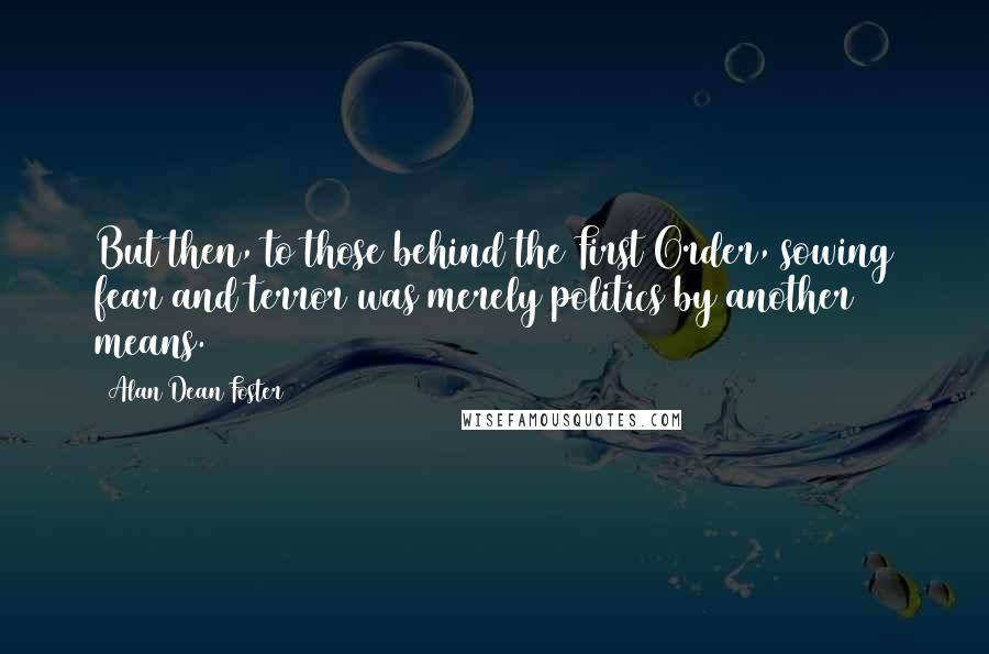 Alan Dean Foster Quotes: But then, to those behind the First Order, sowing fear and terror was merely politics by another means.