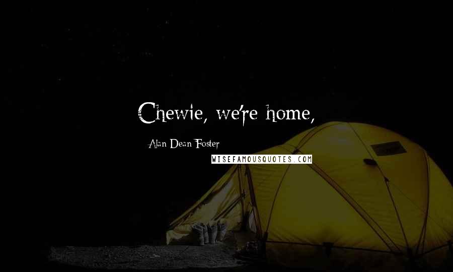 Alan Dean Foster Quotes: Chewie, we're home,