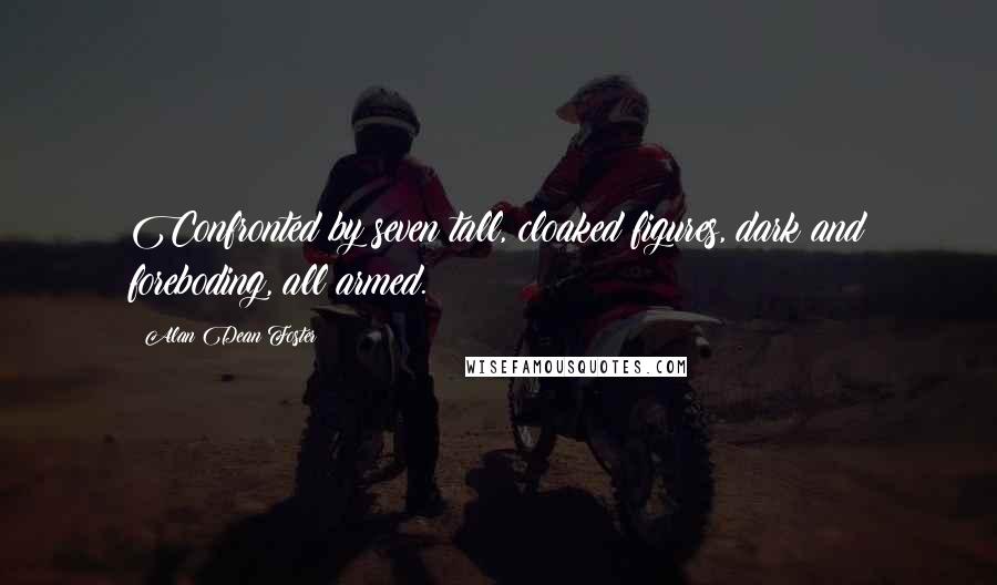 Alan Dean Foster Quotes: Confronted by seven tall, cloaked figures, dark and foreboding, all armed.