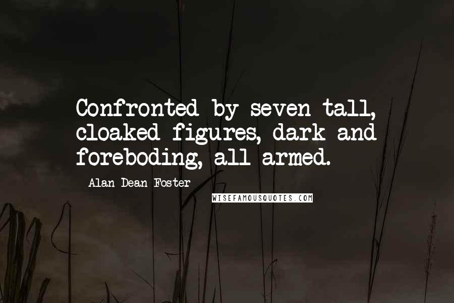 Alan Dean Foster Quotes: Confronted by seven tall, cloaked figures, dark and foreboding, all armed.
