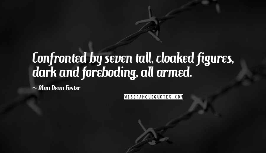 Alan Dean Foster Quotes: Confronted by seven tall, cloaked figures, dark and foreboding, all armed.