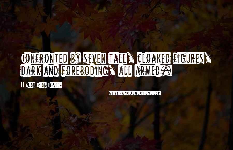 Alan Dean Foster Quotes: Confronted by seven tall, cloaked figures, dark and foreboding, all armed.