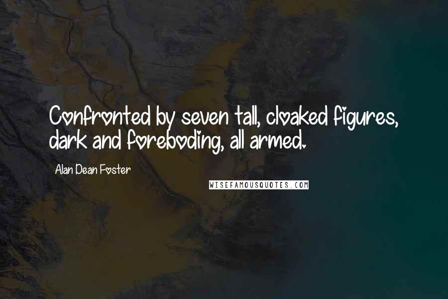 Alan Dean Foster Quotes: Confronted by seven tall, cloaked figures, dark and foreboding, all armed.
