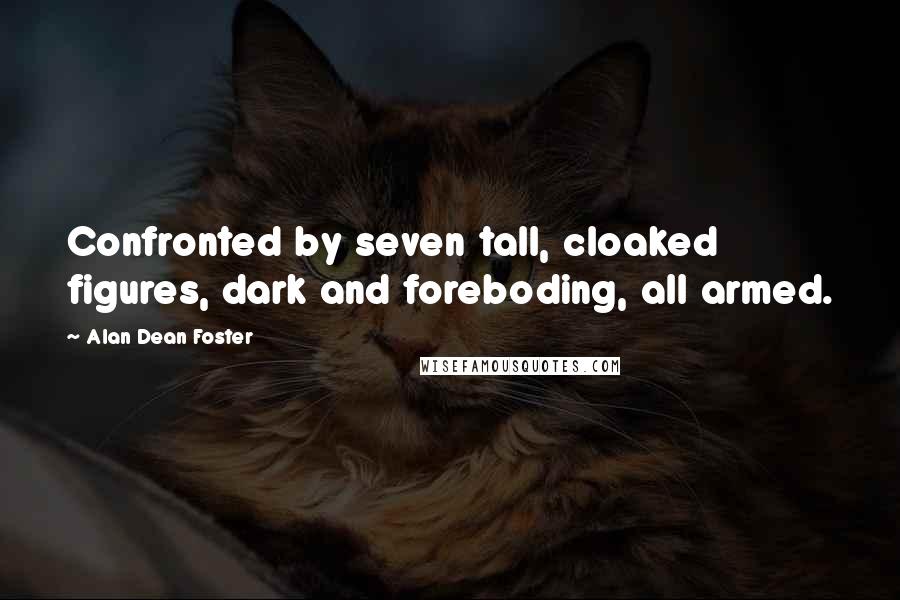 Alan Dean Foster Quotes: Confronted by seven tall, cloaked figures, dark and foreboding, all armed.