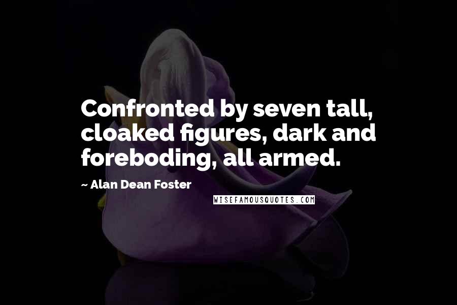 Alan Dean Foster Quotes: Confronted by seven tall, cloaked figures, dark and foreboding, all armed.