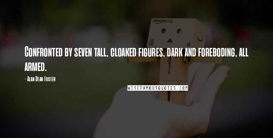 Alan Dean Foster Quotes: Confronted by seven tall, cloaked figures, dark and foreboding, all armed.