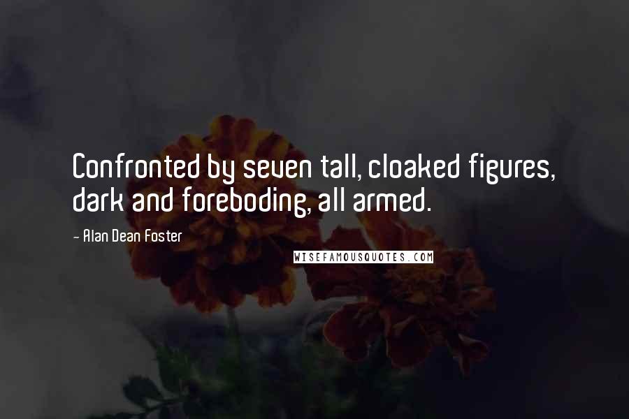 Alan Dean Foster Quotes: Confronted by seven tall, cloaked figures, dark and foreboding, all armed.