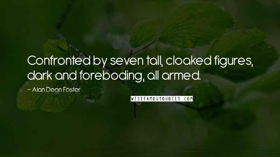 Alan Dean Foster Quotes: Confronted by seven tall, cloaked figures, dark and foreboding, all armed.