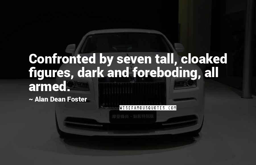 Alan Dean Foster Quotes: Confronted by seven tall, cloaked figures, dark and foreboding, all armed.