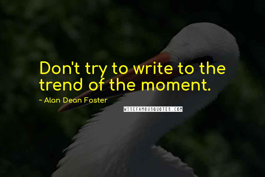 Alan Dean Foster Quotes: Don't try to write to the trend of the moment.