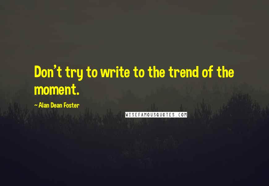 Alan Dean Foster Quotes: Don't try to write to the trend of the moment.