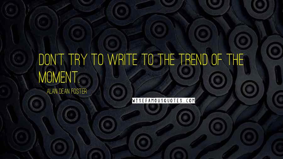 Alan Dean Foster Quotes: Don't try to write to the trend of the moment.