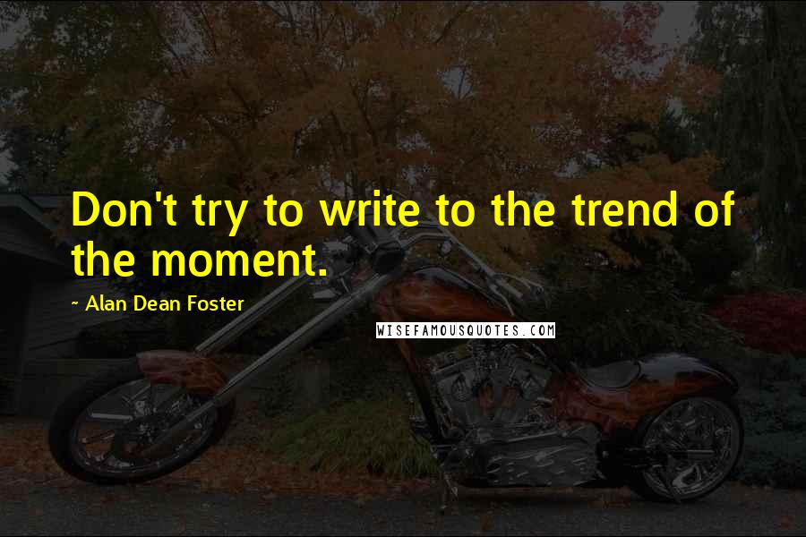Alan Dean Foster Quotes: Don't try to write to the trend of the moment.