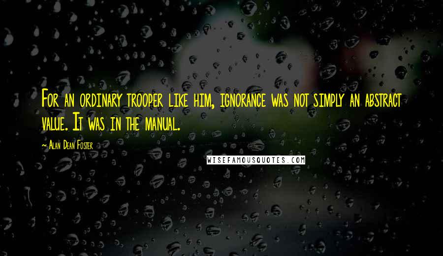 Alan Dean Foster Quotes: For an ordinary trooper like him, ignorance was not simply an abstract value. It was in the manual.