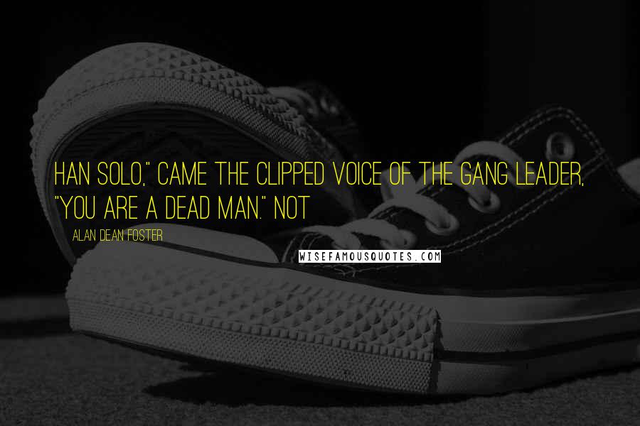 Alan Dean Foster Quotes: Han Solo," came the clipped voice of the gang leader, "you are a dead man." Not