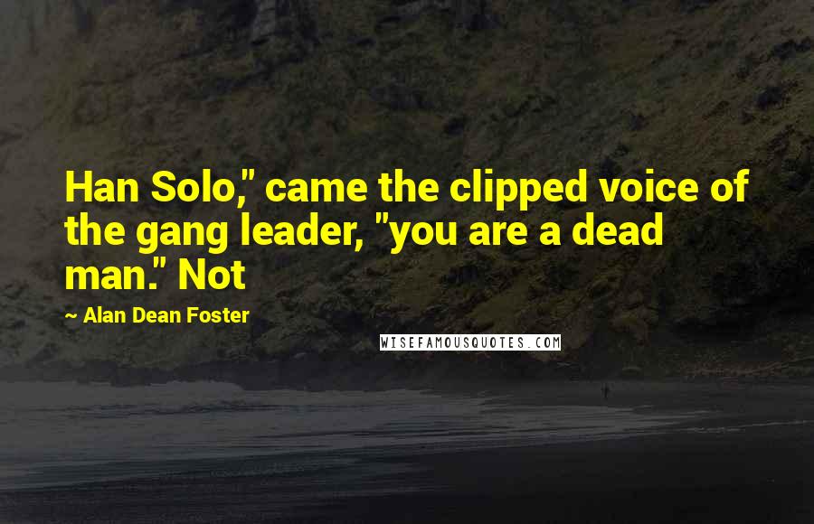 Alan Dean Foster Quotes: Han Solo," came the clipped voice of the gang leader, "you are a dead man." Not