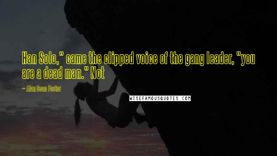 Alan Dean Foster Quotes: Han Solo," came the clipped voice of the gang leader, "you are a dead man." Not