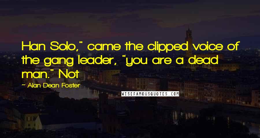 Alan Dean Foster Quotes: Han Solo," came the clipped voice of the gang leader, "you are a dead man." Not
