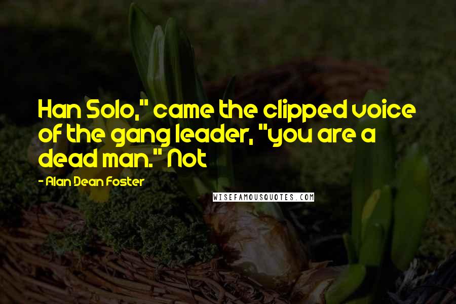 Alan Dean Foster Quotes: Han Solo," came the clipped voice of the gang leader, "you are a dead man." Not