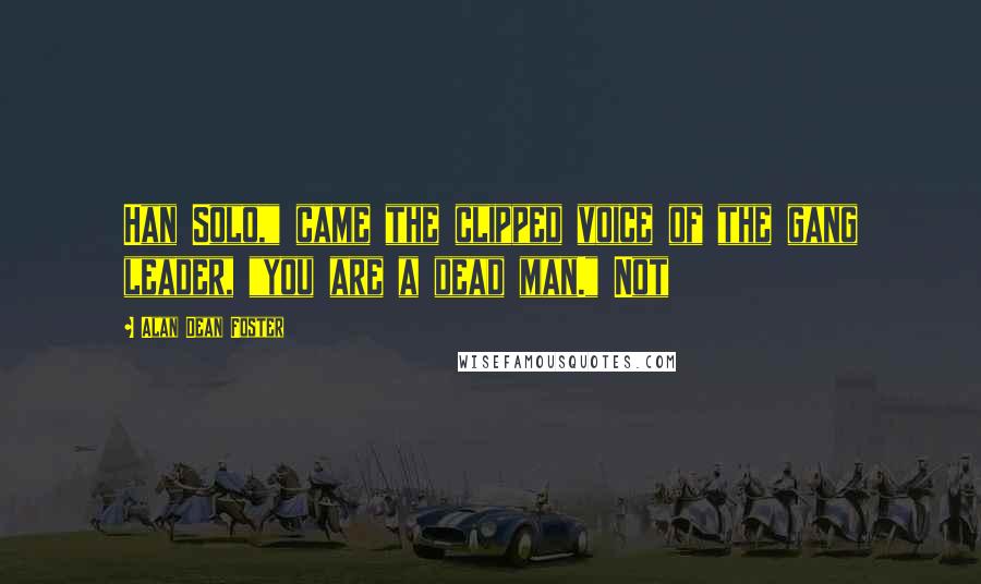 Alan Dean Foster Quotes: Han Solo," came the clipped voice of the gang leader, "you are a dead man." Not