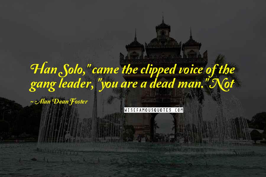 Alan Dean Foster Quotes: Han Solo," came the clipped voice of the gang leader, "you are a dead man." Not