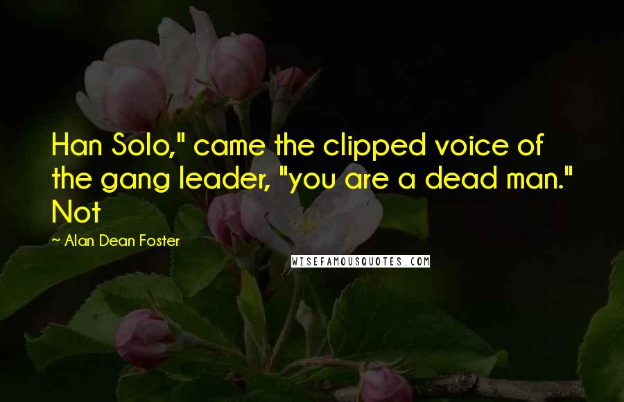 Alan Dean Foster Quotes: Han Solo," came the clipped voice of the gang leader, "you are a dead man." Not