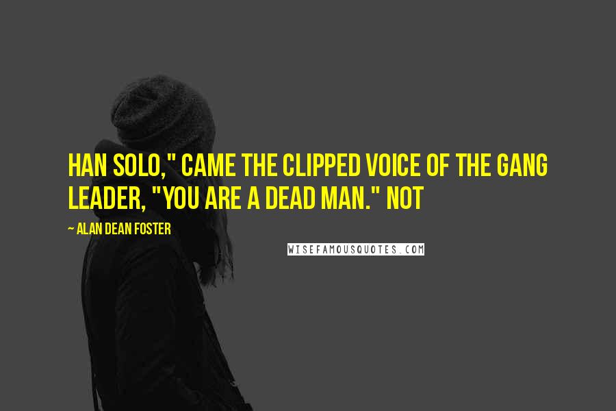 Alan Dean Foster Quotes: Han Solo," came the clipped voice of the gang leader, "you are a dead man." Not