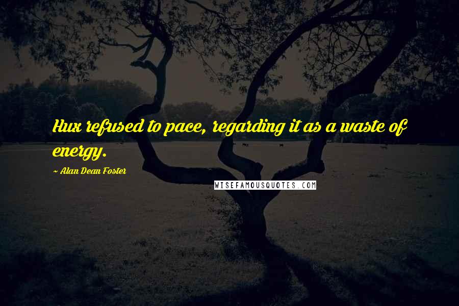Alan Dean Foster Quotes: Hux refused to pace, regarding it as a waste of energy.
