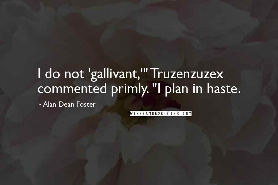 Alan Dean Foster Quotes: I do not 'gallivant,'" Truzenzuzex commented primly. "I plan in haste.