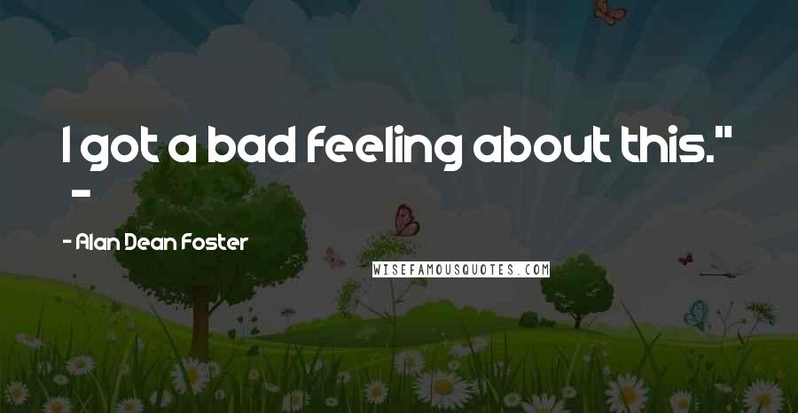Alan Dean Foster Quotes: I got a bad feeling about this." -