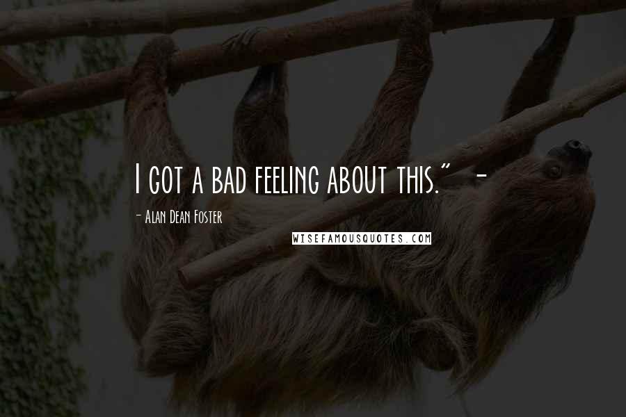 Alan Dean Foster Quotes: I got a bad feeling about this." -