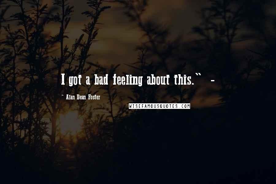 Alan Dean Foster Quotes: I got a bad feeling about this." -