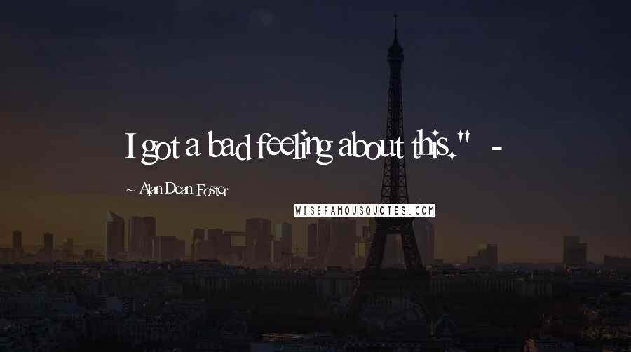 Alan Dean Foster Quotes: I got a bad feeling about this." -