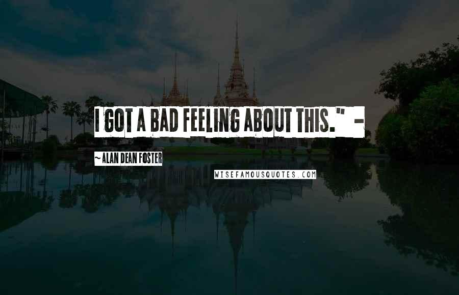 Alan Dean Foster Quotes: I got a bad feeling about this." -