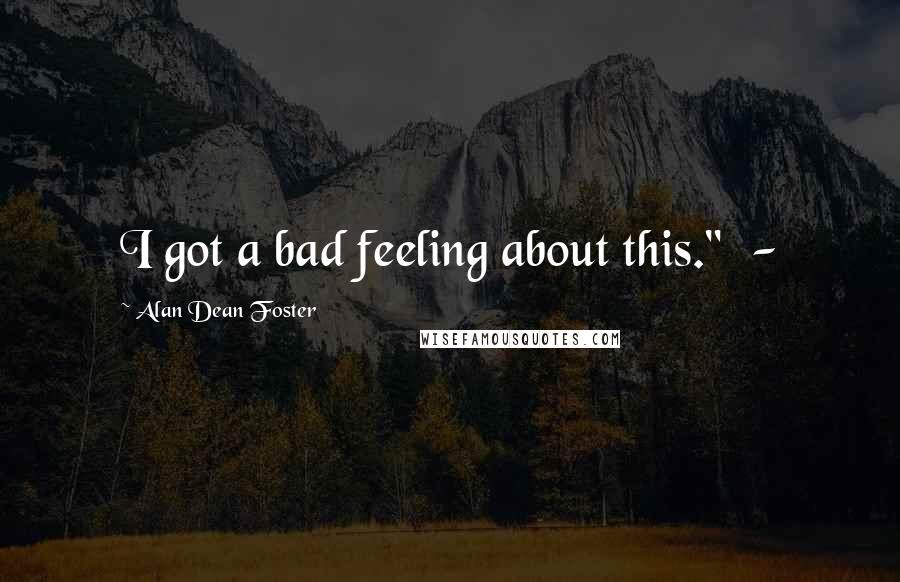 Alan Dean Foster Quotes: I got a bad feeling about this." -