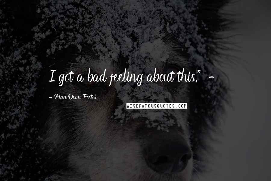 Alan Dean Foster Quotes: I got a bad feeling about this." -