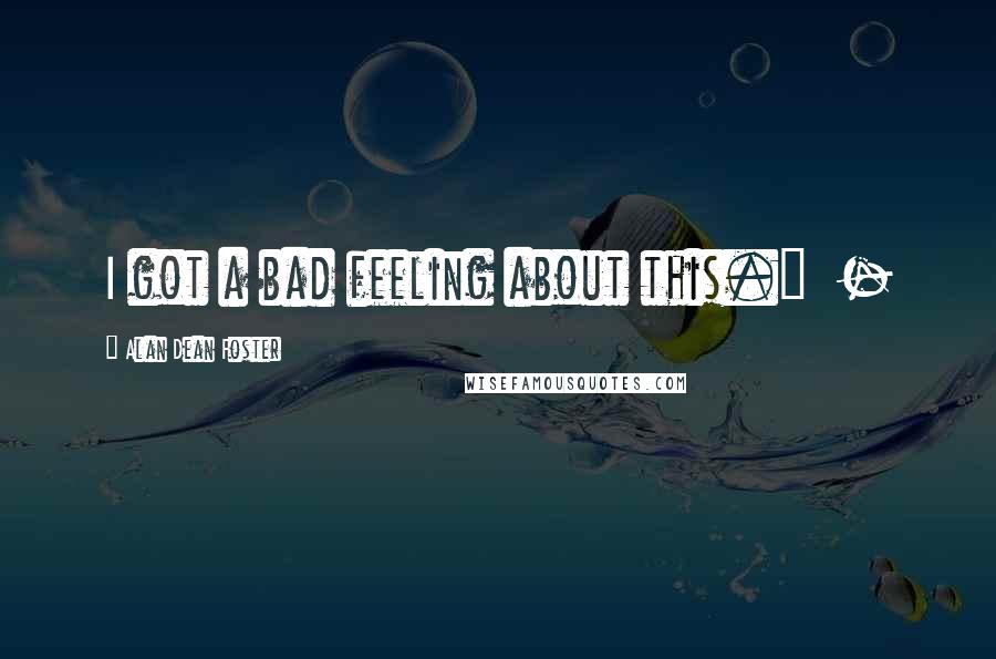 Alan Dean Foster Quotes: I got a bad feeling about this." -