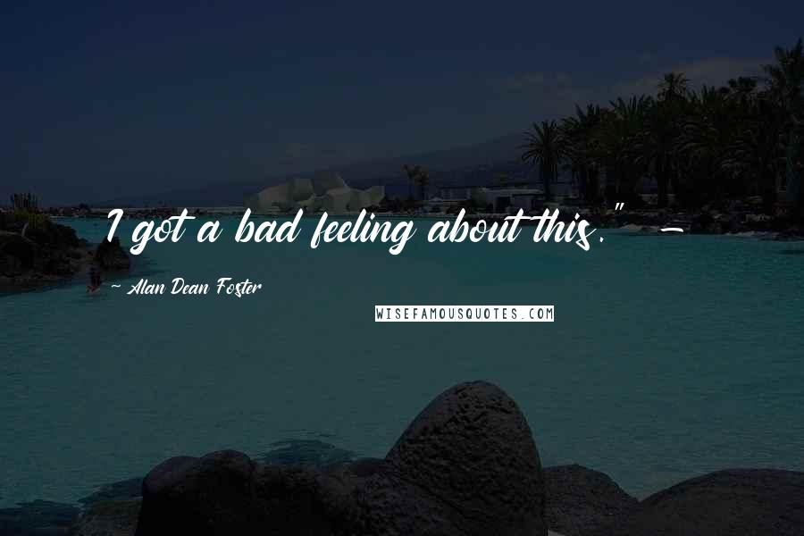 Alan Dean Foster Quotes: I got a bad feeling about this." -