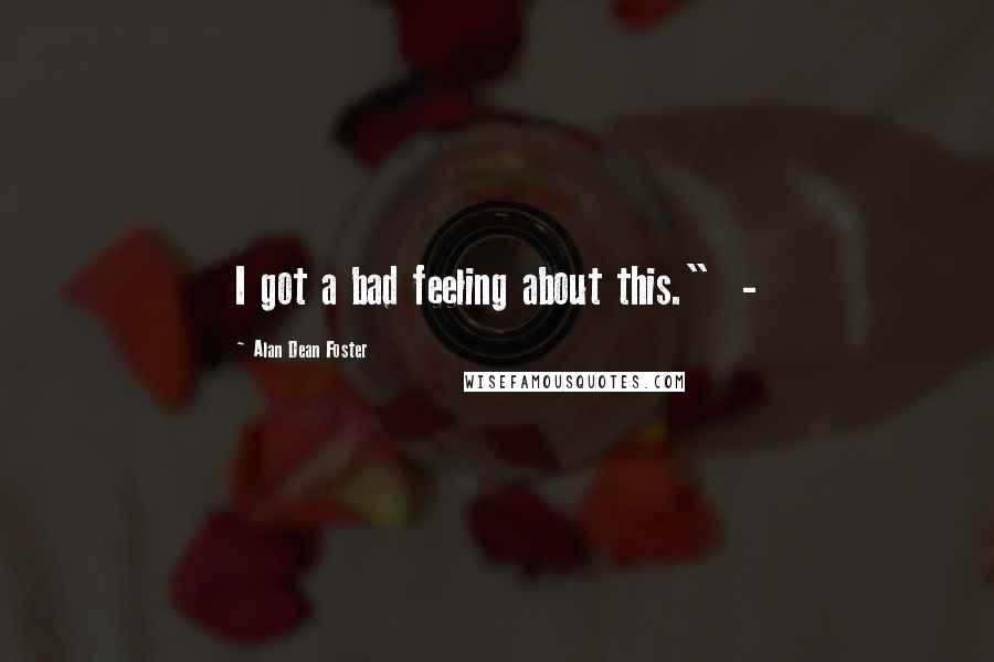 Alan Dean Foster Quotes: I got a bad feeling about this." -