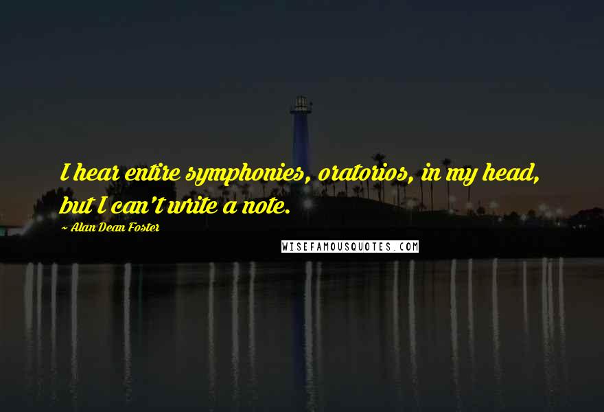 Alan Dean Foster Quotes: I hear entire symphonies, oratorios, in my head, but I can't write a note.