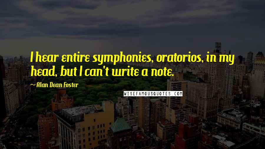 Alan Dean Foster Quotes: I hear entire symphonies, oratorios, in my head, but I can't write a note.