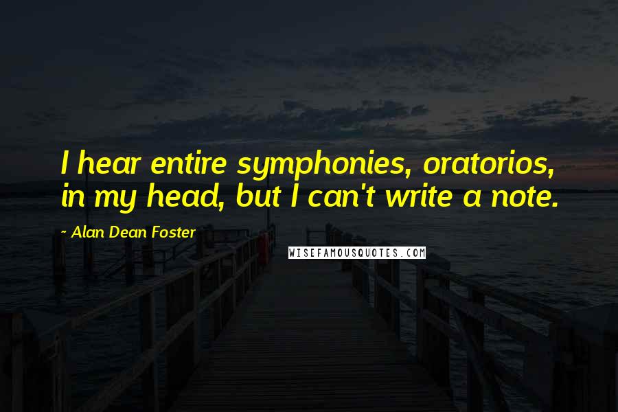 Alan Dean Foster Quotes: I hear entire symphonies, oratorios, in my head, but I can't write a note.